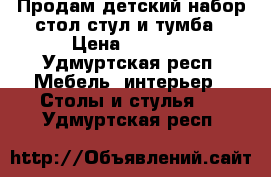 Продам детский набор стол стул и тумба › Цена ­ 1 500 - Удмуртская респ. Мебель, интерьер » Столы и стулья   . Удмуртская респ.